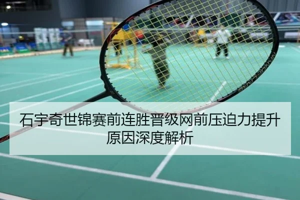 石宇奇世锦赛前连胜晋级网前压迫力提升原因深度解析