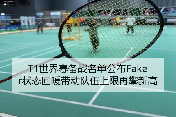 T1世界赛备战名单公布Faker状态回暖带动队伍上限再攀新高