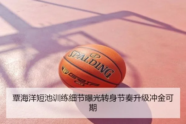 覃海洋短池训练细节曝光转身节奏升级冲金可期