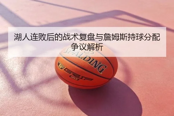 湖人连败后的战术复盘与詹姆斯持球分配争议解析
